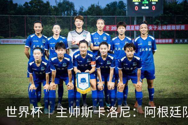 世界杯｜主帅斯卡洛尼：阿根廷队不自大也不自卑