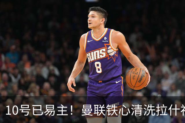 10号已易主！曼联铁心清洗拉什福德，世界杯成最后赌桌